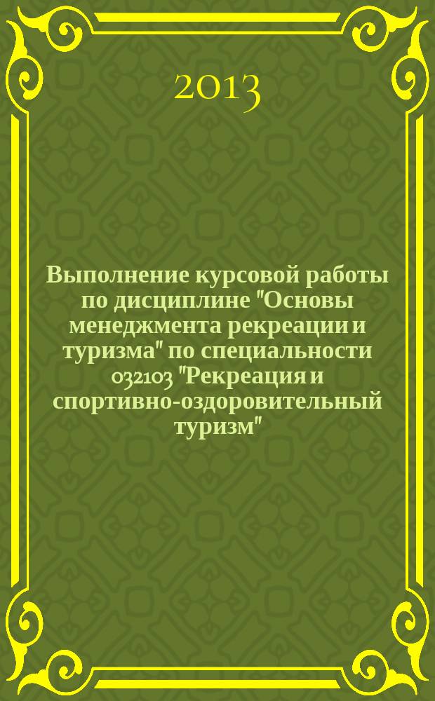Выполнение курсовой работы по дисциплине "Основы менеджмента рекреации и туризма" по специальности 032103 "Рекреация и спортивно-оздоровительный туризм" : методические рекомендации
