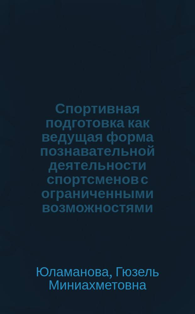 Спортивная подготовка как ведущая форма познавательной деятельности спортсменов с ограниченными возможностями : монография
