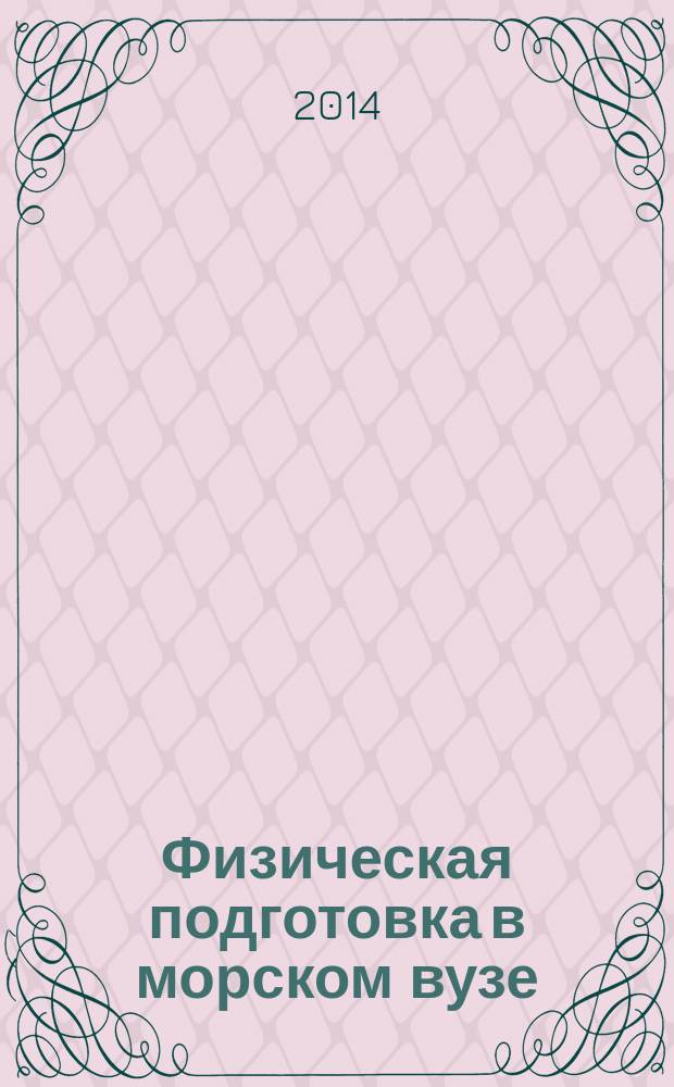 Физическая подготовка в морском вузе : учебное пособие : к 100-летию физической культуры и спорта в ГУМРФ имени адмирала С. О. Макарова