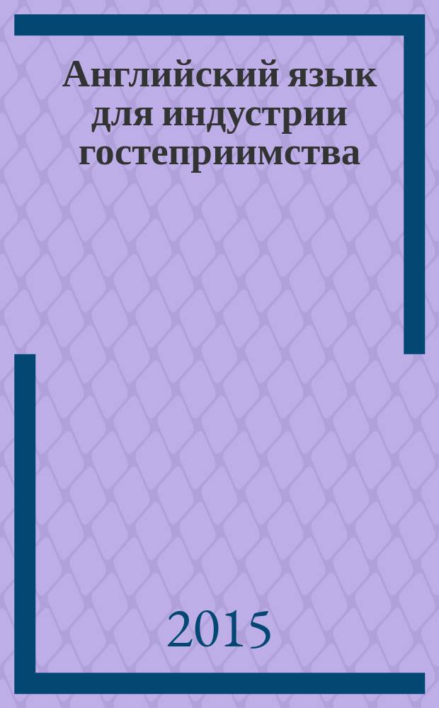 Английский язык для индустрии гостеприимства : учебное пособие : для использования в учебном процессе образовательных учреждений, реализующих программу СПО соответствует федеральному государственному стандарту 3-го поколения