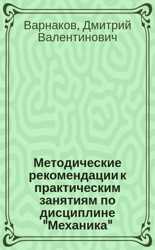 Методические рекомендации к практическим занятиям по дисциплине "Механика" : электронный учебный курс