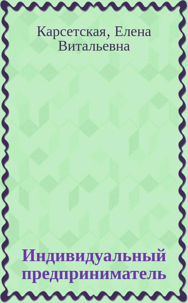 Индивидуальный предприниматель : регистрация, наличные и безналичные расчеты, налоги и взносы, наем работников