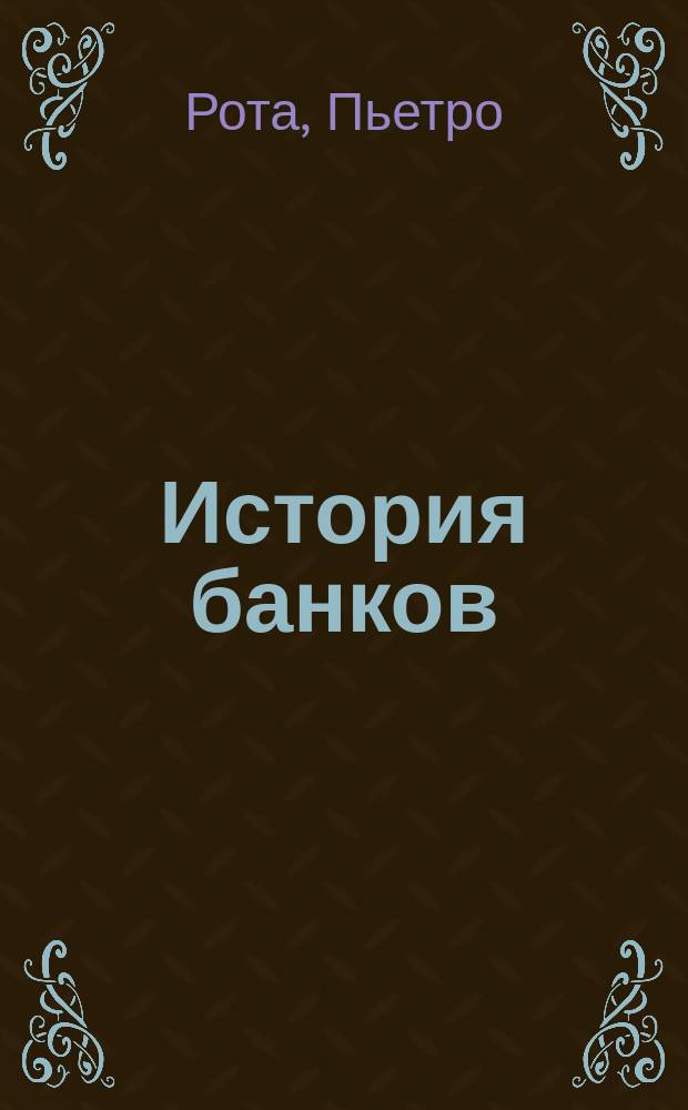 История банков = Storia delle banche : история старинных кредитных учреждений у древних греков и римлян, у средневековых итальянцев и в Голландии и Германии XVII и XVIII столетий : перевод с итальянского