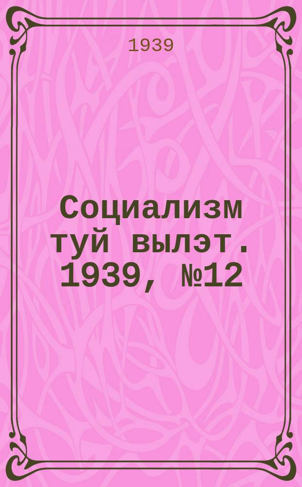 Социализм туй вылэт. 1939, № 12(522) (7 февр.)