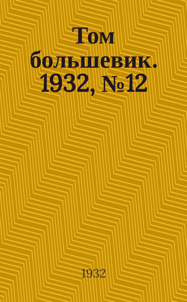 Том большевик. 1932, № 12 (27 дек.)