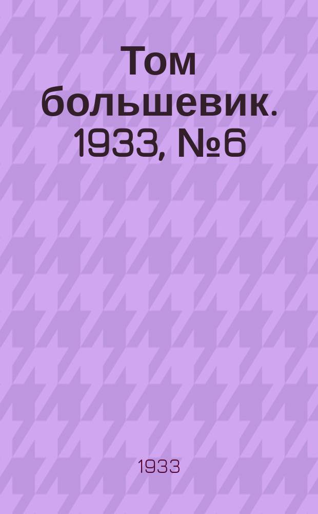 Том большевик. 1933, № 6(18) (26 янв.)