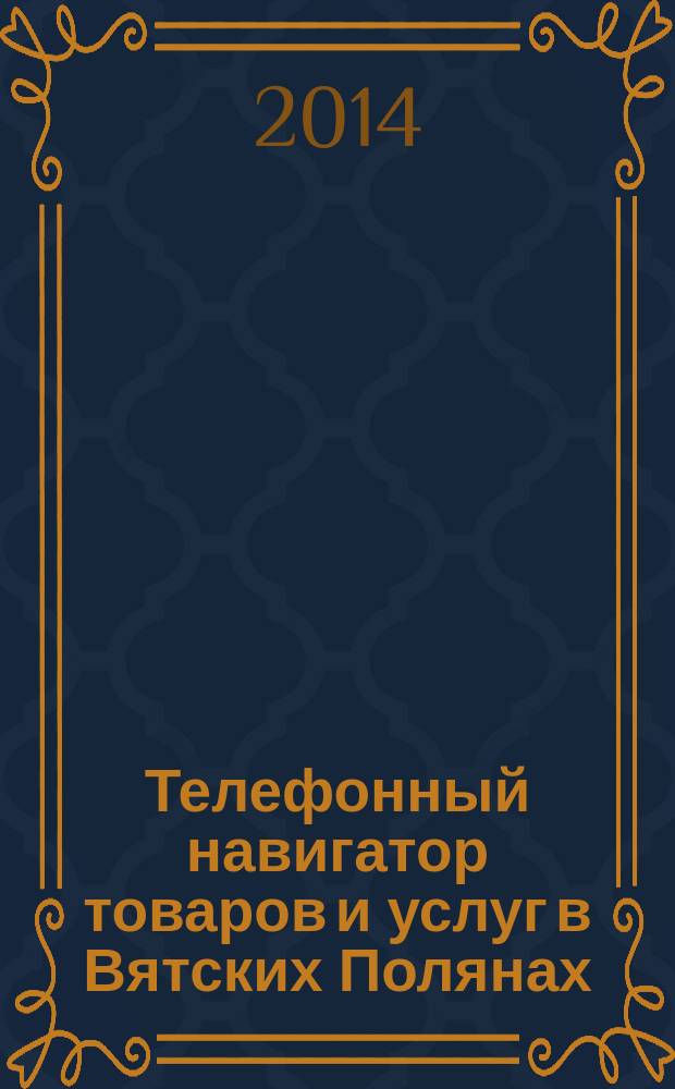 Телефонный навигатор товаров и услуг в Вятских Полянах : Из первых рук справочно-информационное издание. 2014, № 20 (361)