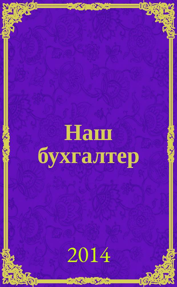 Наш бухгалтер : практический журнал по налогам и учету. 2014, № 18