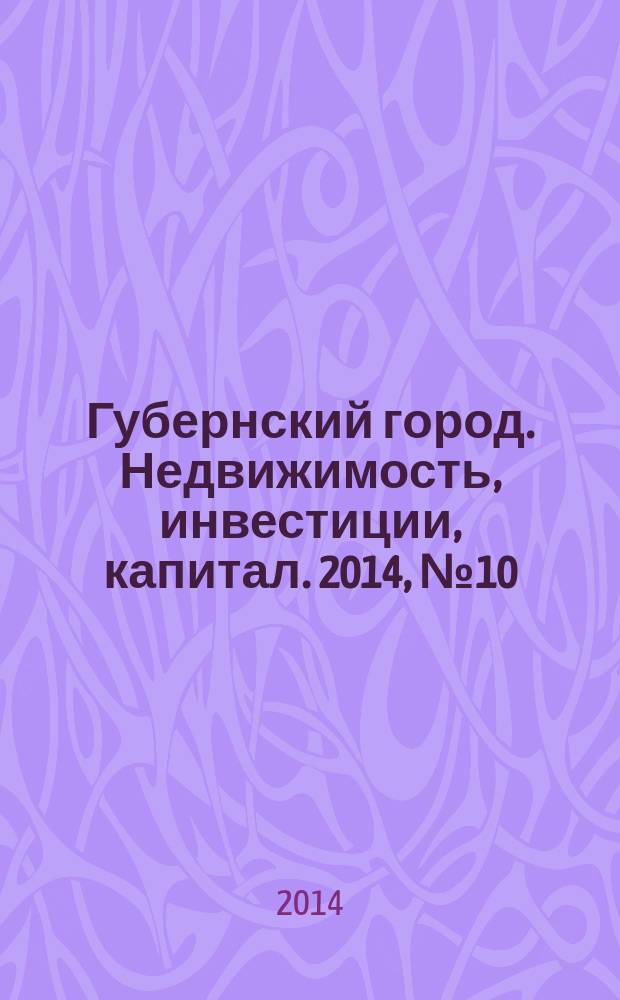 Губернский город. Недвижимость, инвестиции, капитал. 2014, № 10