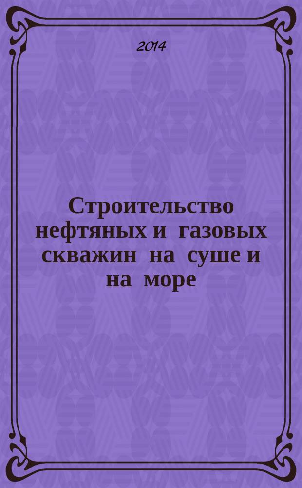 Строительство нефтяных и газовых скважин на суше и на море : Науч.-техн. журн. НТЖ. 2014, № 10
