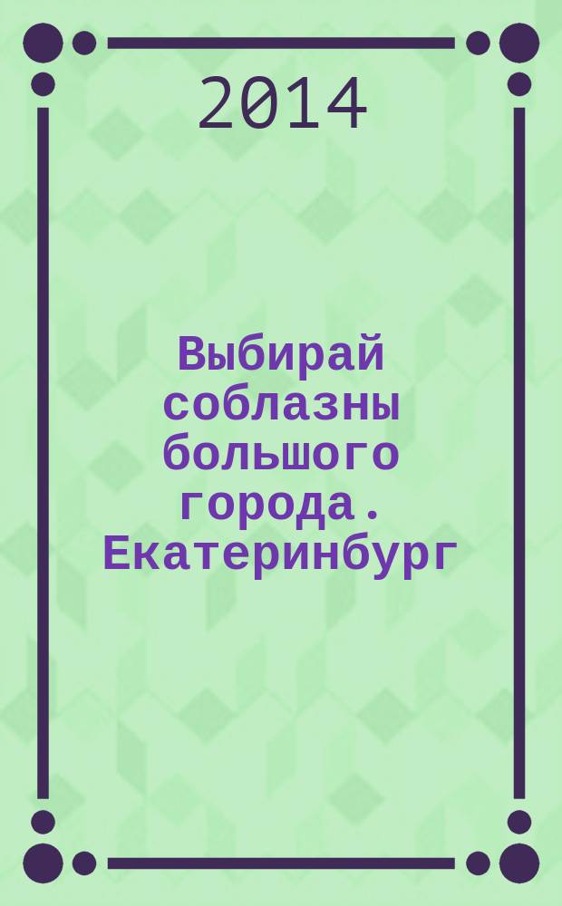 Выбирай соблазны большого города. Екатеринбург : развлечения, отдых, зрелища, культурный досуг. 2014, № 19 (282)