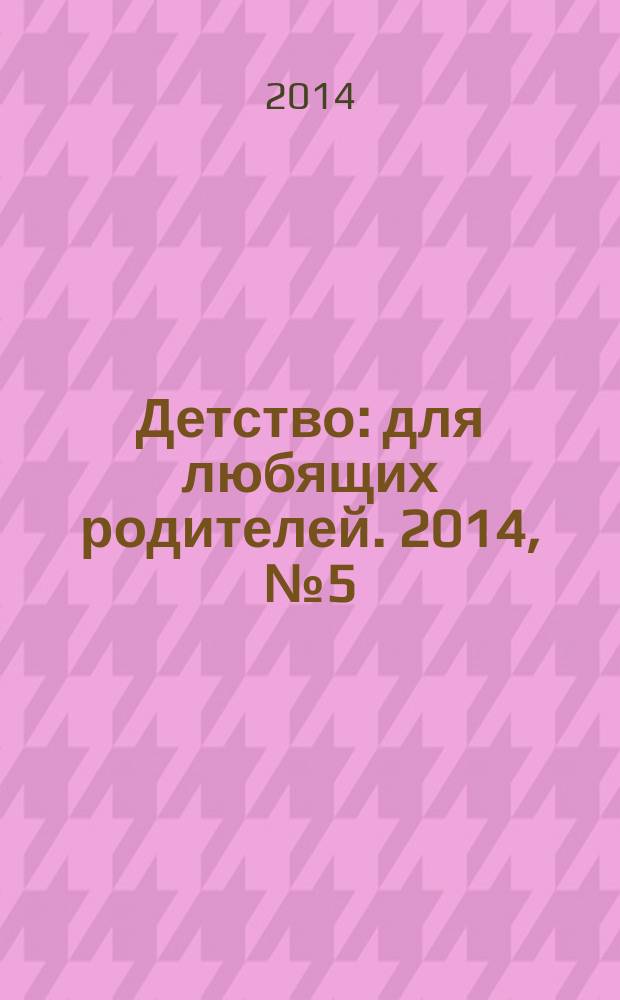 Детство: для любящих родителей. 2014, № 5 (11)