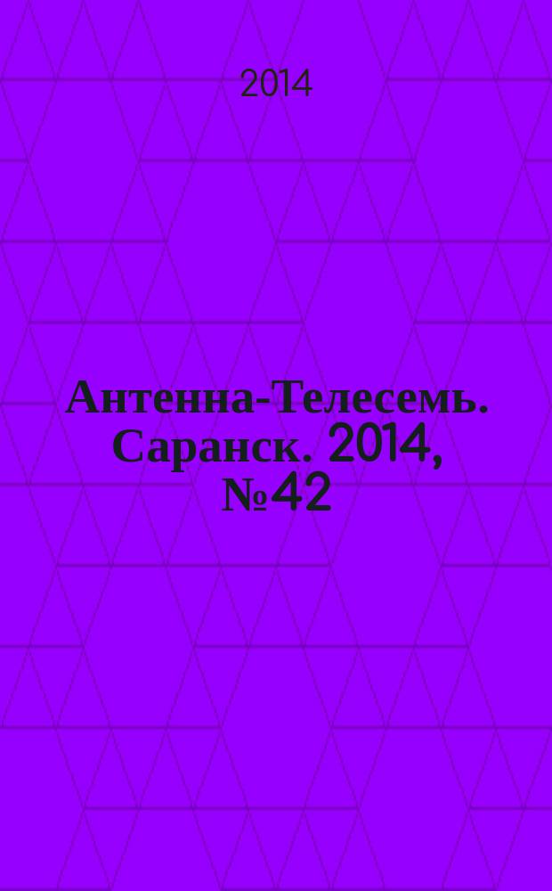 Антенна-Телесемь. Саранск. 2014, № 42 (704)