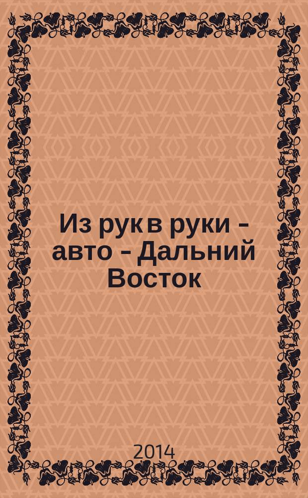 Из рук в руки - авто - Дальний Восток : еженедельник фотообъявлений. 2014, № 35 (817)
