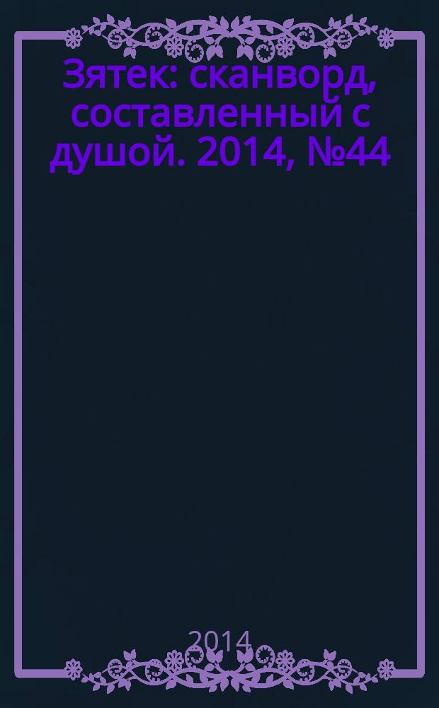 Зятек : сканворд, составленный с душой. 2014, № 44 (713)