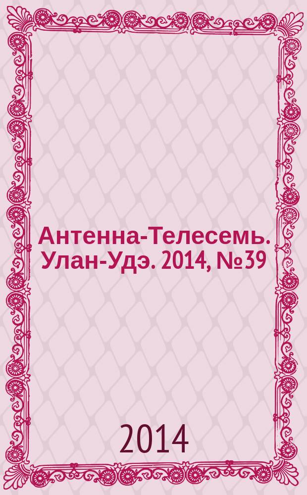 Антенна-Телесемь. Улан-Удэ. 2014, № 39 (458)