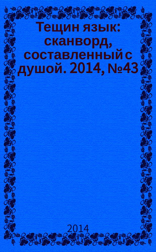 Тещин язык : сканворд, составленный с душой. 2014, № 43 (730)