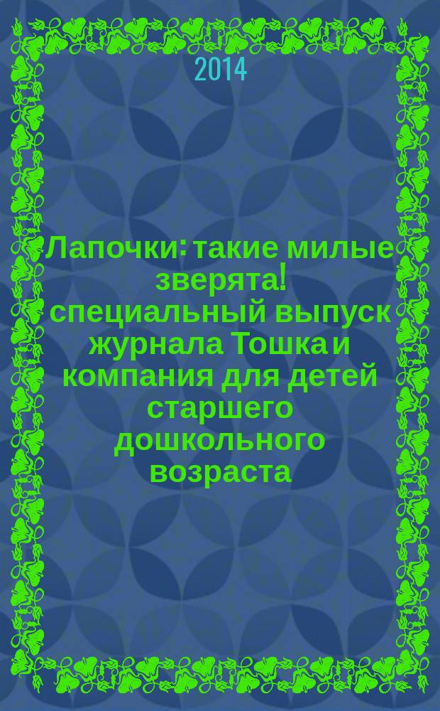Лапочки : такие милые зверята !специальный выпуск журнала Тошка и компания для детей старшего дошкольного возраста. 2014, № 4 (30) = Лапочки : такие милые зверята !специальный выпуск журнала Тошка и компания для детей старшего дошкольного возраста. 2014, № 4