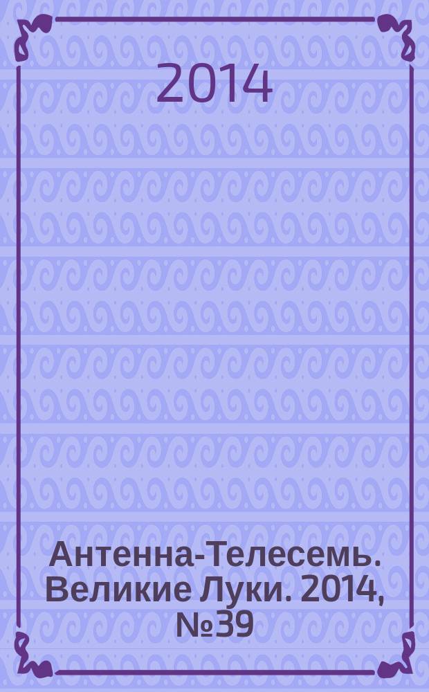 Антенна-Телесемь. Великие Луки. 2014, № 39 (55)