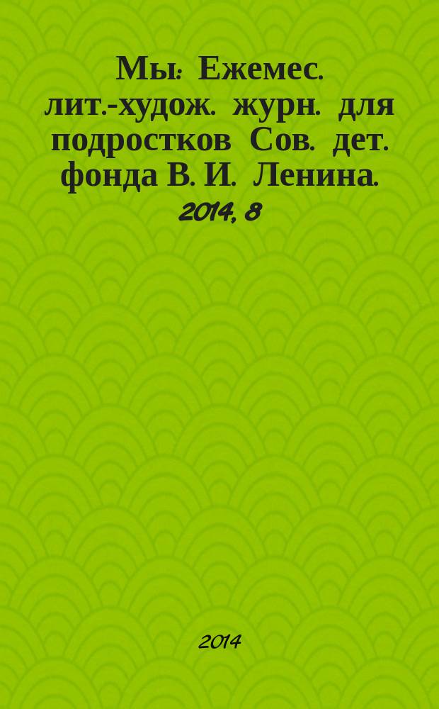 Мы : Ежемес. лит.-худож. журн. для подростков Сов. дет. фонда В. И. Ленина. 2014, 8