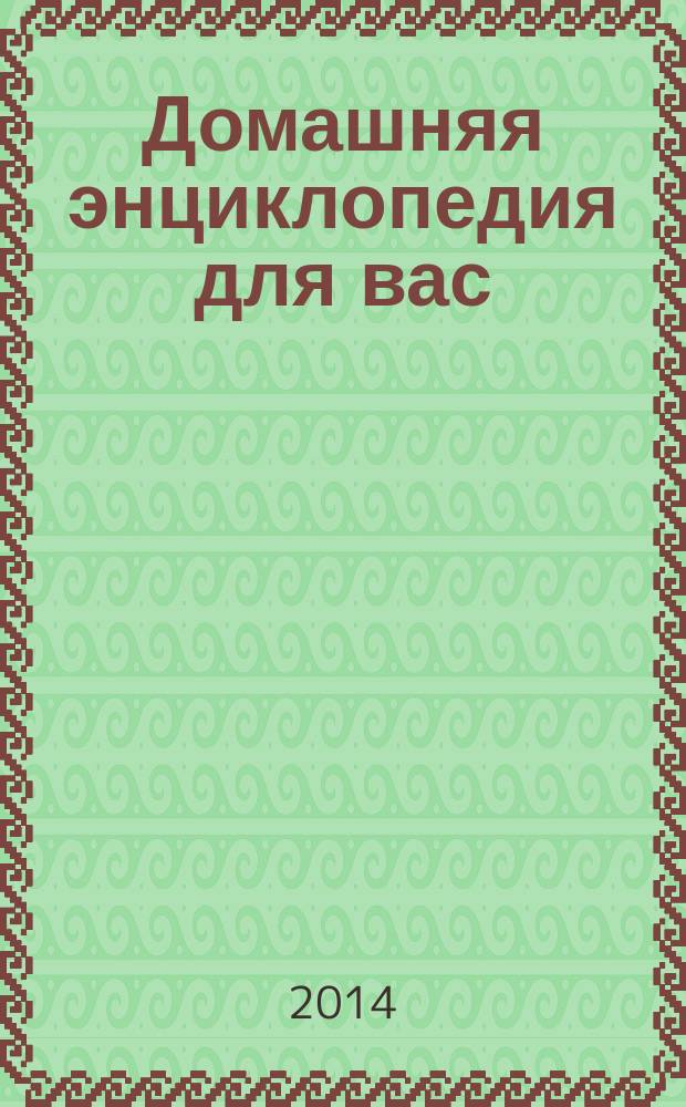 Домашняя энциклопедия для вас : ДЭ Все о красоте, семье, быте, доме, даче, кулинарии, здоровье, технике Ежемес. журн.-дайджест. 2014, № 11