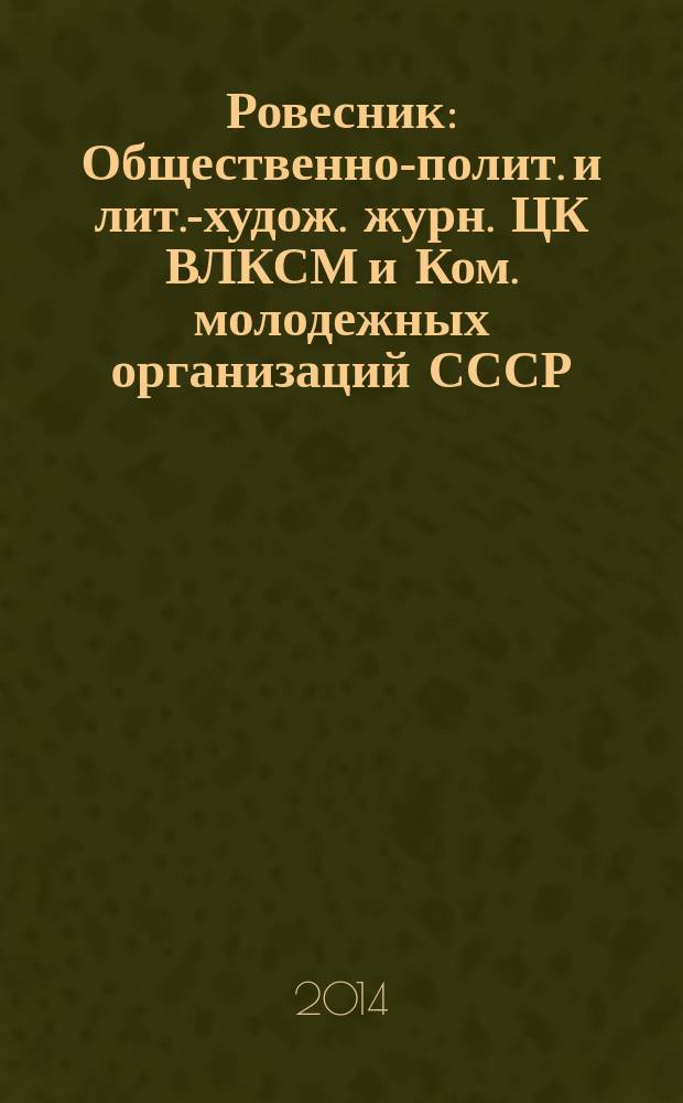 Ровесник : Общественно-полит. и лит.-худож. журн. ЦК ВЛКСМ и Ком. молодежных организаций СССР. 2014, № 11 (629)