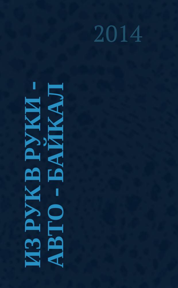 Из рук в руки - авто - Байкал : еженедельник фотообъявлений. 2014, № 39 (355)