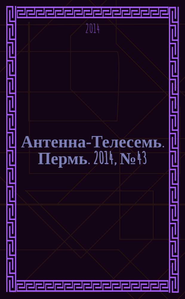 Антенна-Телесемь. Пермь. 2014, № 43 (728)
