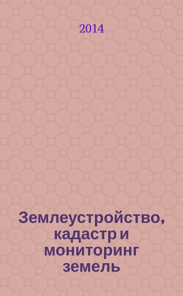 Землеустройство, кадастр и мониторинг земель : научно-практический ежемесячный журнал. 2014, № 10 (118)