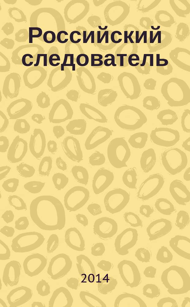 Российский следователь : Практ. и информ. изд. 2014, № 19