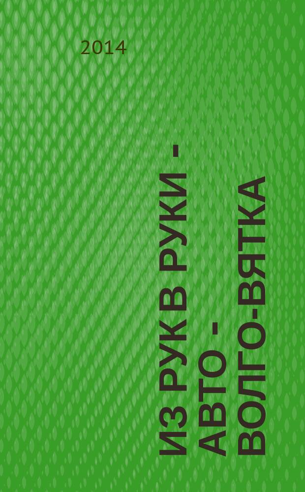 Из рук в руки - авто - Волго-Вятка : еженедельник фотообъявлений. 2014, № 38 (505)