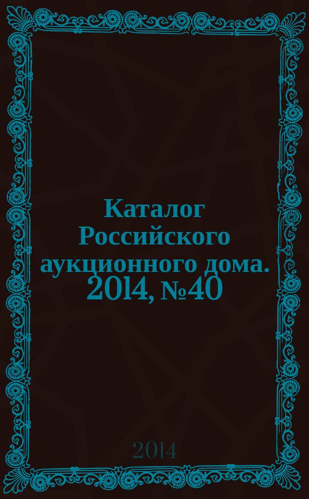 Каталог Российского аукционного дома. 2014, № 40 (202)