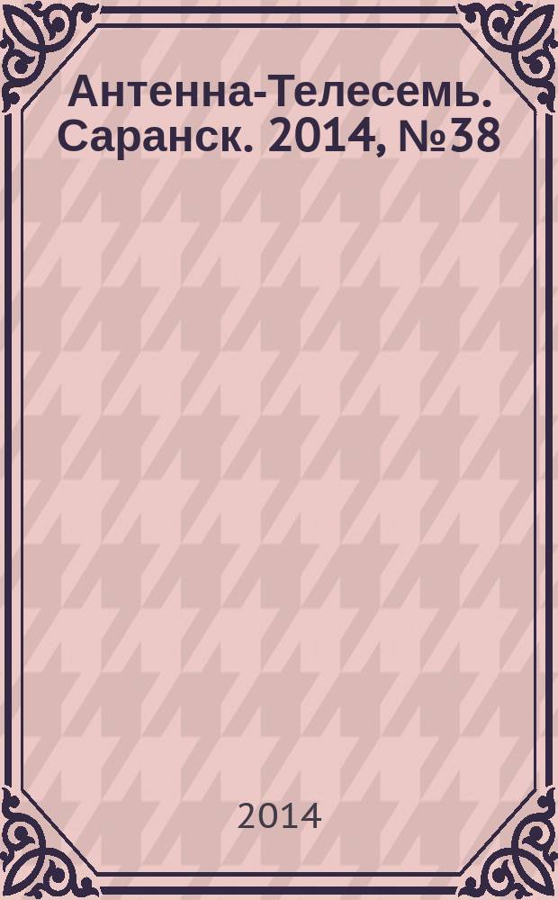 Антенна-Телесемь. Саранск. 2014, № 38 (700)