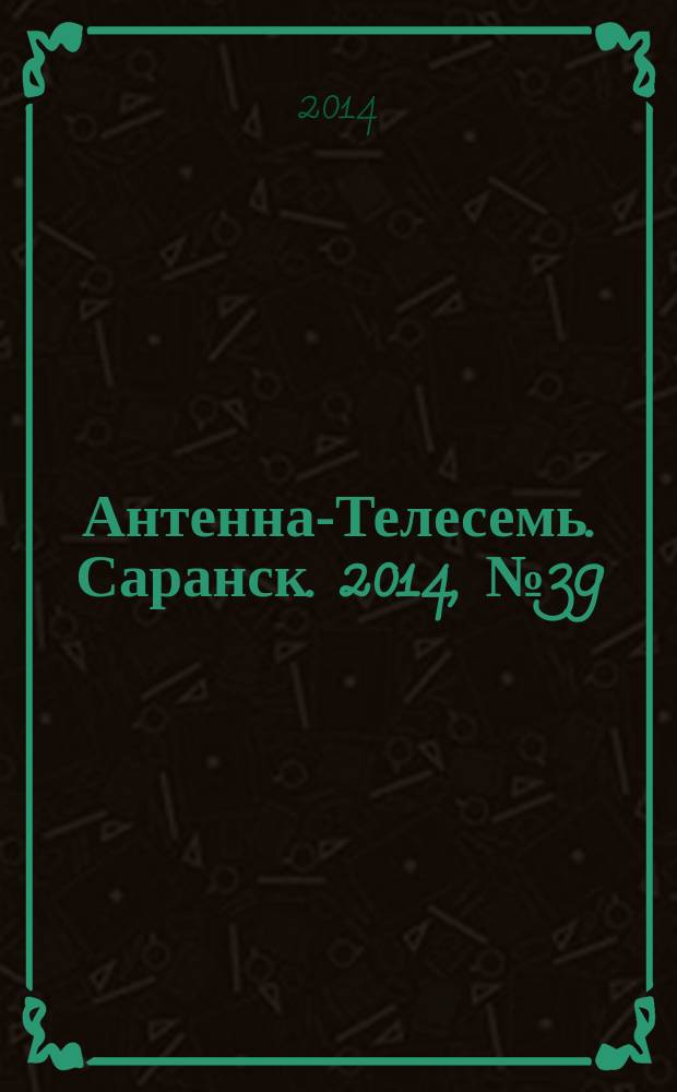 Антенна-Телесемь. Саранск. 2014, № 39 (701)