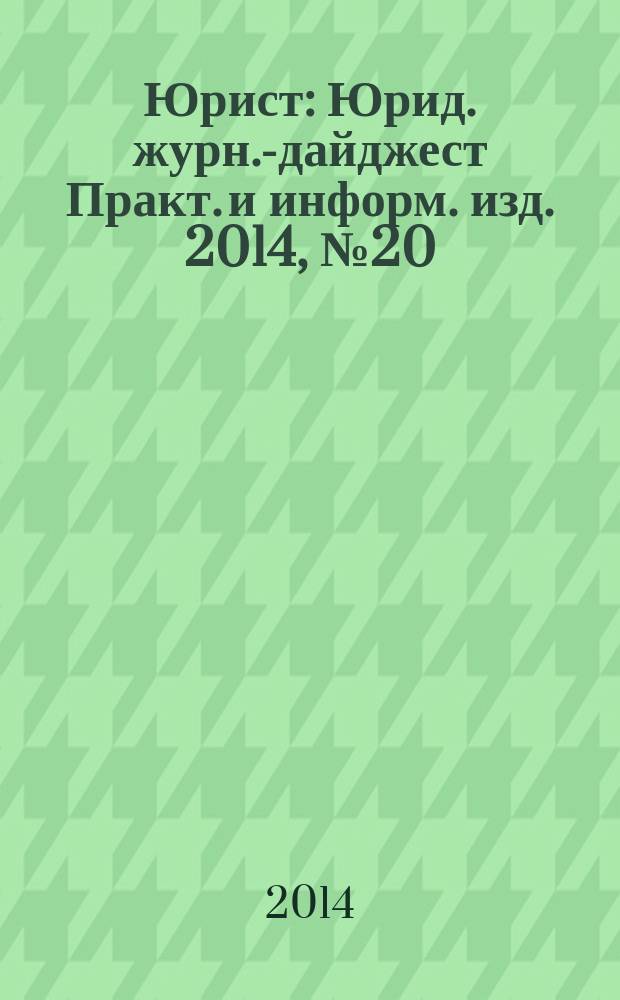 Юрист : Юрид. журн.-дайджест Практ. и информ. изд. 2014, № 20