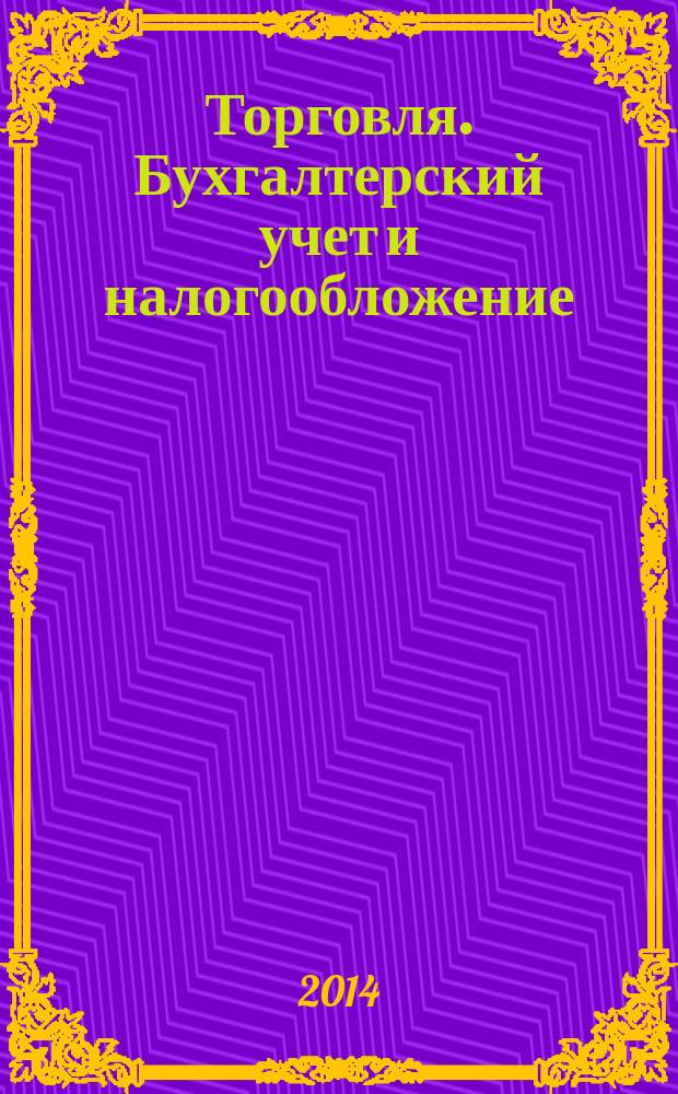Торговля. Бухгалтерский учет и налогообложение : журнал приложение к журналу "Актуальные вопросы бухгалтерского учета и налогообложения". 2014, № 10