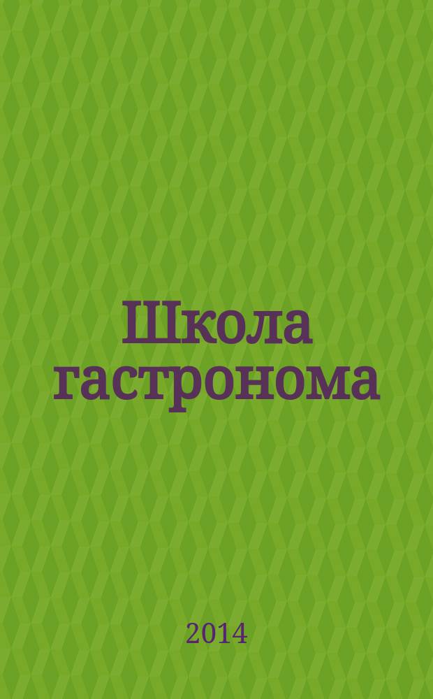 Школа гастронома : журнал для тех, кто любит готовить. 2014, № 18 (260)