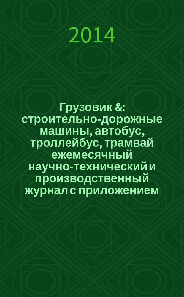 Грузовик & : строительно-дорожные машины, автобус, троллейбус, трамвай ежемесячный научно-технический и производственный журнал с приложением. 2014, № 10