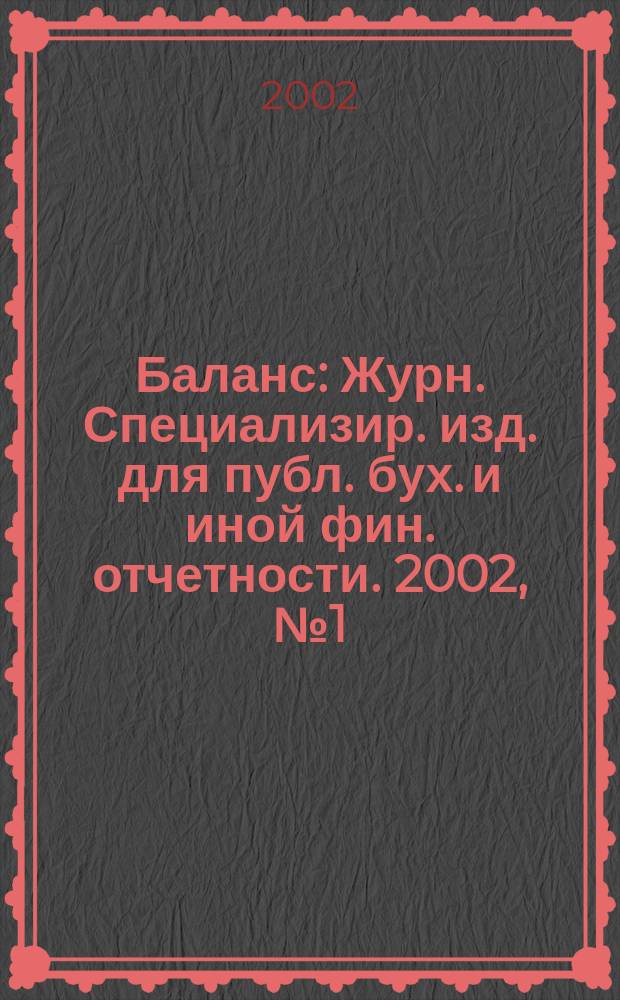 Баланс : Журн. Специализир. изд. для публ. бух. и иной фин. отчетности. 2002, № 1 (26)