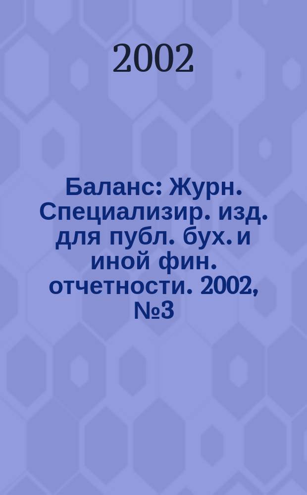 Баланс : Журн. Специализир. изд. для публ. бух. и иной фин. отчетности. 2002, № 3 (28)
