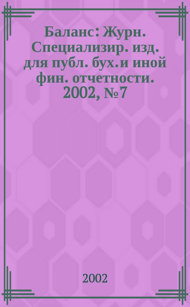Баланс : Журн. Специализир. изд. для публ. бух. и иной фин. отчетности. 2002, № 7 (32)