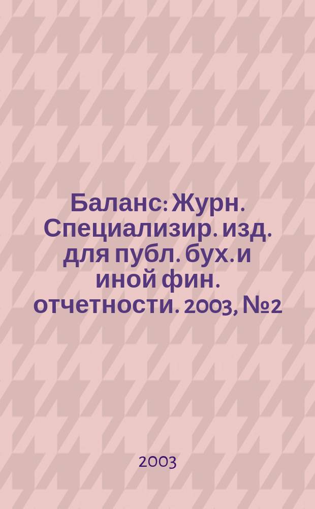Баланс : Журн. Специализир. изд. для публ. бух. и иной фин. отчетности. 2003, № 2 (35)