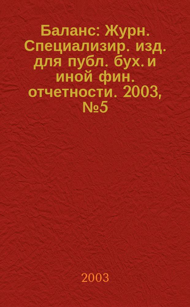 Баланс : Журн. Специализир. изд. для публ. бух. и иной фин. отчетности. 2003, № 5 (38)