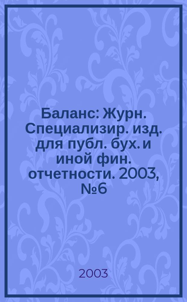 Баланс : Журн. Специализир. изд. для публ. бух. и иной фин. отчетности. 2003, № 6 (39)