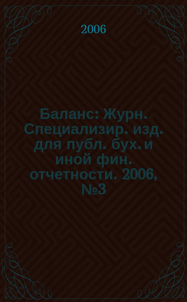 Баланс : Журн. Специализир. изд. для публ. бух. и иной фин. отчетности. 2006, № 3 (79)