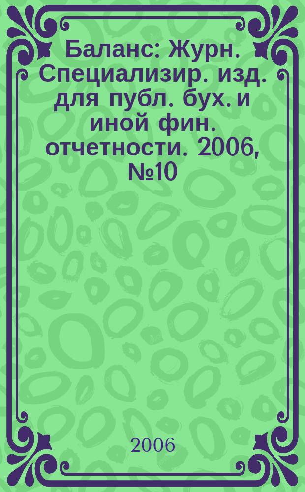 Баланс : Журн. Специализир. изд. для публ. бух. и иной фин. отчетности. 2006, № 10 (86)