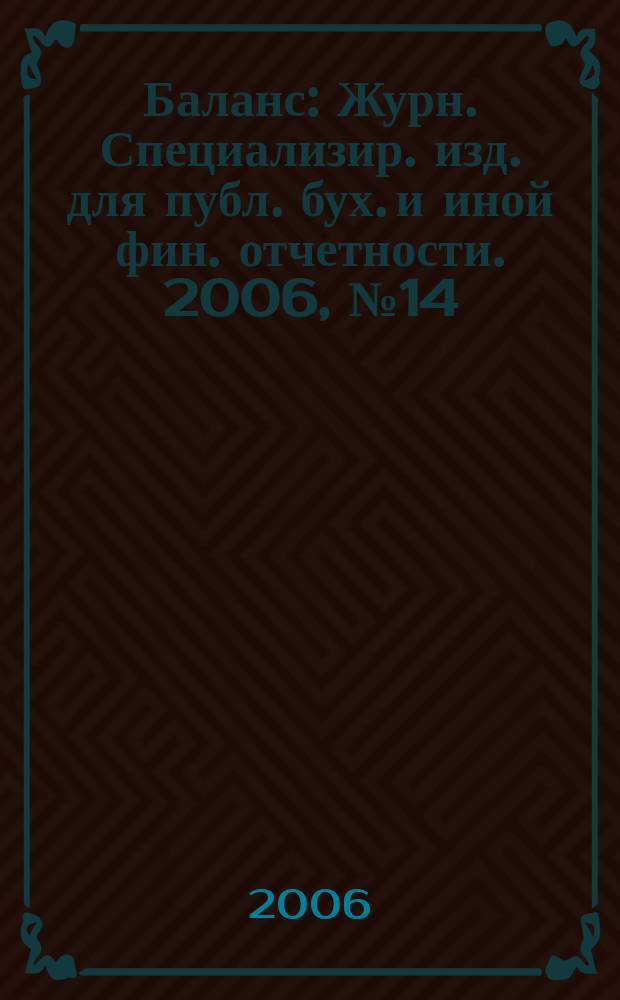 Баланс : Журн. Специализир. изд. для публ. бух. и иной фин. отчетности. 2006, № 14 (90)