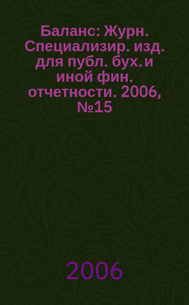 Баланс : Журн. Специализир. изд. для публ. бух. и иной фин. отчетности. 2006, № 15 (91)