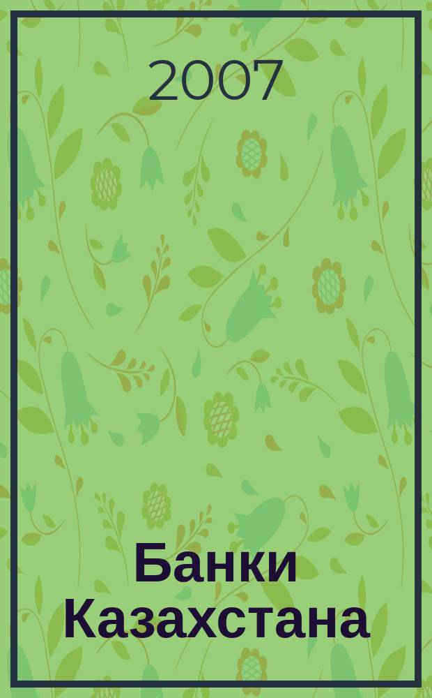 Банки Казахстана : Ежемес. фин. журн. 2007, № 5 (119)
