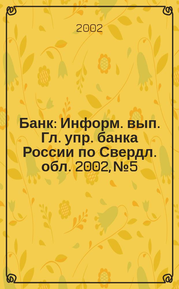 Банк : Информ. вып. Гл. упр. банка России по Свердл. обл. 2002, № 5